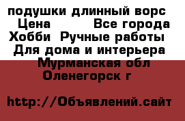 подушки длинный ворс  › Цена ­ 800 - Все города Хобби. Ручные работы » Для дома и интерьера   . Мурманская обл.,Оленегорск г.